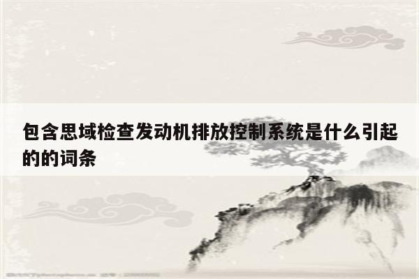 包含思域检查发动机排放控制系统是什么引起的的词条