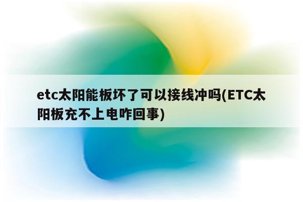 etc太阳能板坏了可以接线冲吗(ETC太阳板充不上电咋回事)