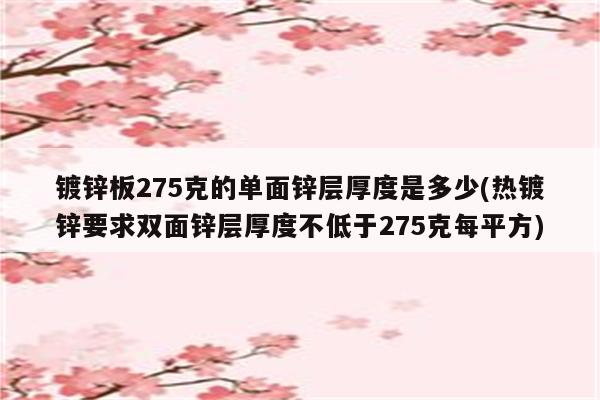 镀锌板275克的单面锌层厚度是多少(热镀锌要求双面锌层厚度不低于275克每平方)