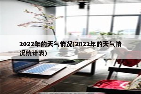 2022年的天气情况(2022年的天气情况统计表)