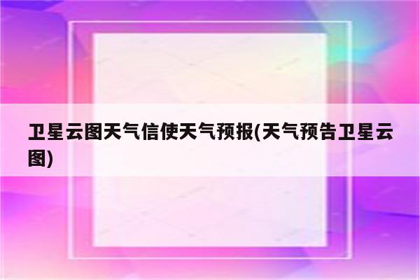 卫星云图天气信使天气预报(天气预告卫星云图)