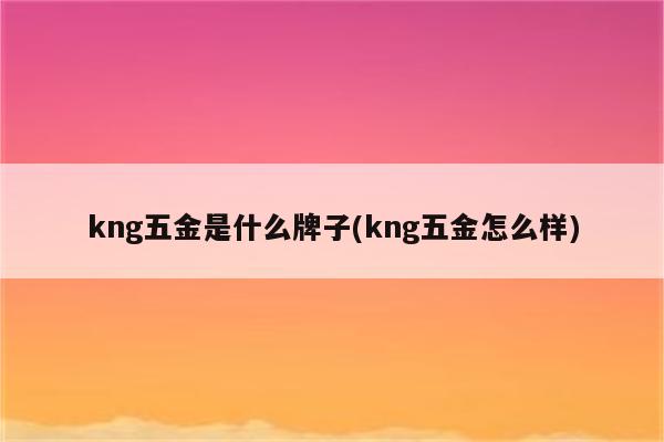 kng五金是什么牌子(kng五金怎么样)