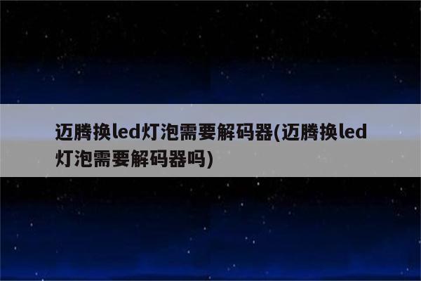 迈腾换led灯泡需要解码器(迈腾换led灯泡需要解码器吗)