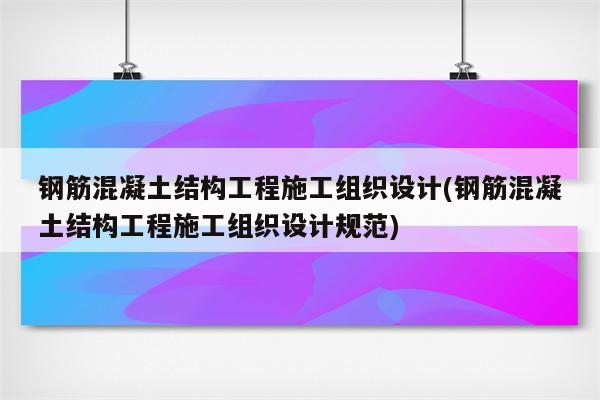 钢筋混凝土结构工程施工组织设计(钢筋混凝土结构工程施工组织设计规范)