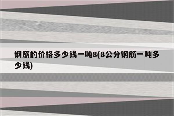 钢筋的价格多少钱一吨8(8公分钢筋一吨多少钱)