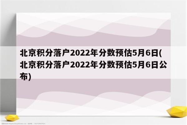 北京积分落户2022年分数预估5月6日(北京积分落户2022年分数预估5月6日公布)