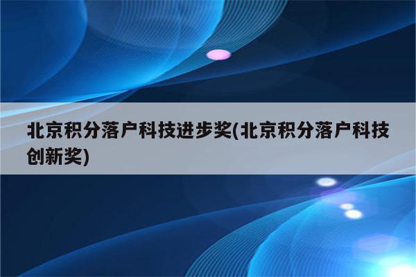 北京积分落户科技进步奖(北京积分落户科技创新奖)