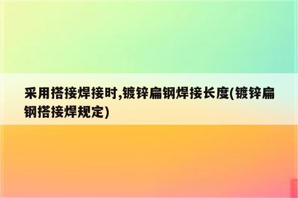 采用搭接焊接时,镀锌扁钢焊接长度(镀锌扁钢搭接焊规定)