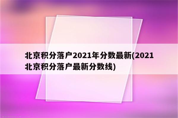 北京积分落户2021年分数最新(2021北京积分落户最新分数线)