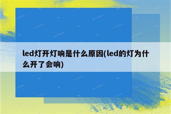 led灯开灯响是什么原因(led的灯为什么开了会响)