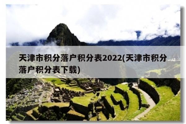 天津市积分落户积分表2022(天津市积分落户积分表下载)