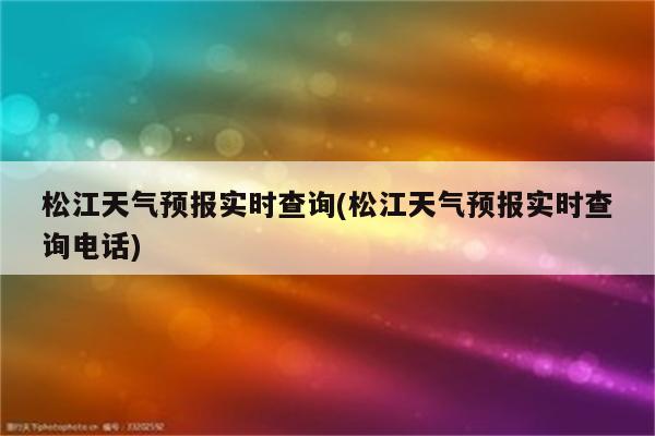 松江天气预报实时查询(松江天气预报实时查询电话)