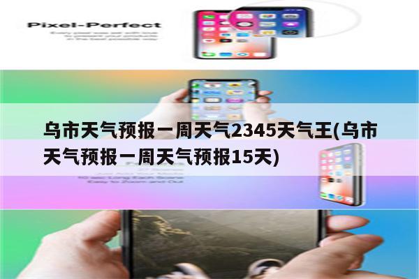 乌市天气预报一周天气2345天气王(乌市天气预报一周天气预报15天)