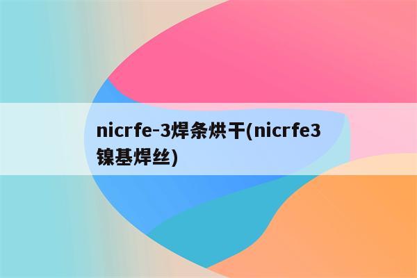 nicrfe-3焊条烘干(nicrfe3镍基焊丝)