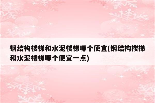 钢结构楼梯和水泥楼梯哪个便宜(钢结构楼梯和水泥楼梯哪个便宜一点)