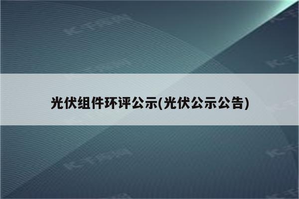 光伏组件环评公示(光伏公示公告)