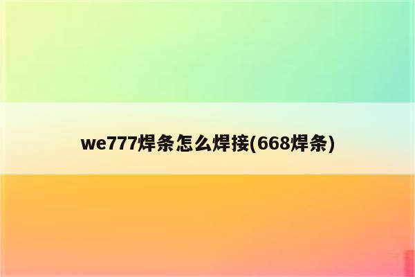 we777焊条怎么焊接(668焊条)