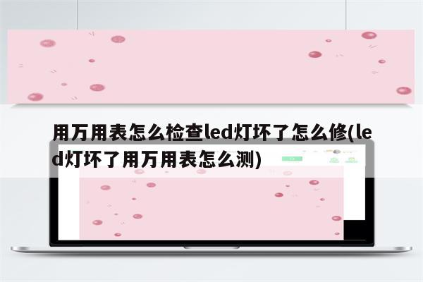 用万用表怎么检查led灯坏了怎么修(led灯坏了用万用表怎么测)