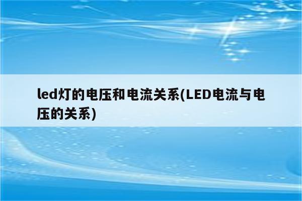 led灯的电压和电流关系(LED电流与电压的关系)