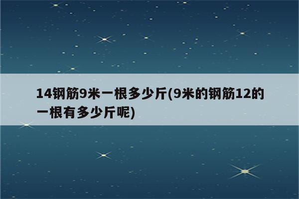 14钢筋9米一根多少斤(9米的钢筋12的一根有多少斤呢)