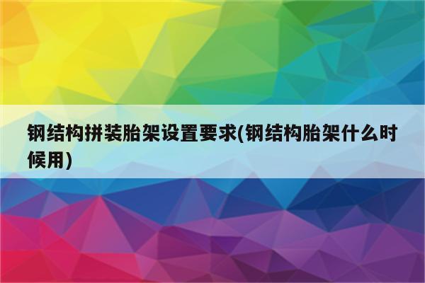 钢结构拼装胎架设置要求(钢结构胎架什么时候用)