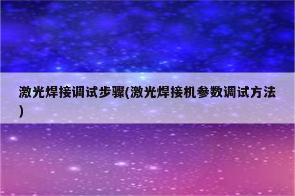 激光焊接调试步骤(激光焊接机参数调试方法)