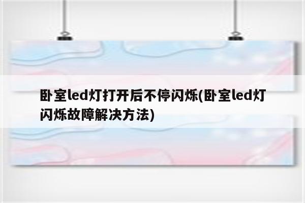 卧室led灯打开后不停闪烁(卧室led灯闪烁故障解决方法)