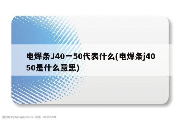 电焊条J40一50代表什么(电焊条j4050是什么意思)