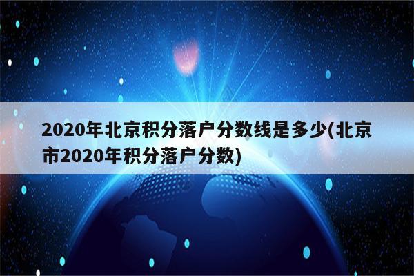 2020年北京积分落户分数线是多少(北京市2020年积分落户分数)