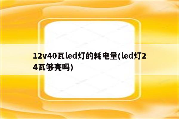 12v40瓦led灯的耗电量(led灯24瓦够亮吗)