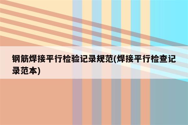 钢筋焊接平行检验记录规范(焊接平行检查记录范本)