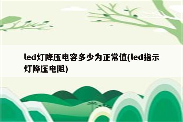 led灯降压电容多少为正常值(led指示灯降压电阻)