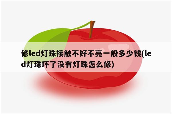 修led灯珠接触不好不亮一般多少钱(led灯珠坏了没有灯珠怎么修)