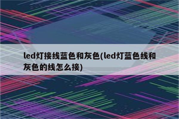 led灯接线蓝色和灰色(led灯蓝色线和灰色的线怎么接)