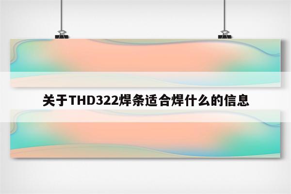 关于THD322焊条适合焊什么的信息