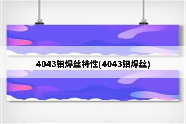 4043铝焊丝特性(4043铝焊丝)