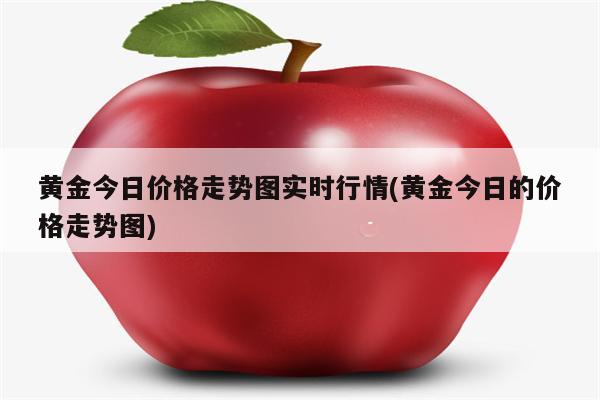 黄金今日价格走势图实时行情(黄金今日的价格走势图)