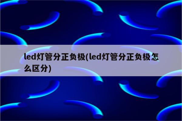 led灯管分正负极(led灯管分正负极怎么区分)