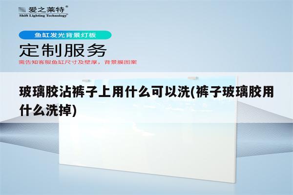 玻璃胶沾裤子上用什么可以洗(裤子玻璃胶用什么洗掉)