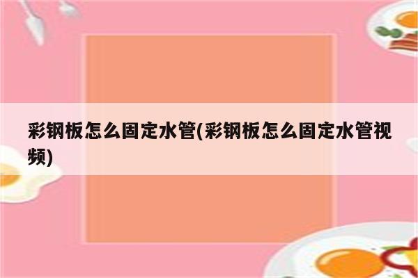 彩钢板怎么固定水管(彩钢板怎么固定水管视频)