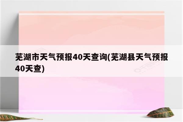 芜湖市天气预报40天查询(芜湖县天气预报40天查)