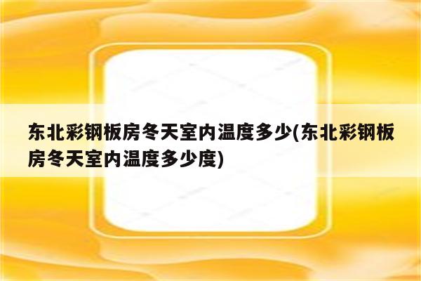 东北彩钢板房冬天室内温度多少(东北彩钢板房冬天室内温度多少度)