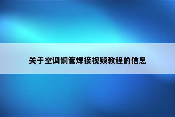 关于空调铜管焊接视频教程的信息