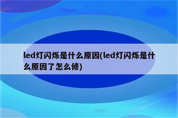 led灯闪烁是什么原因(led灯闪烁是什么原因了怎么修)