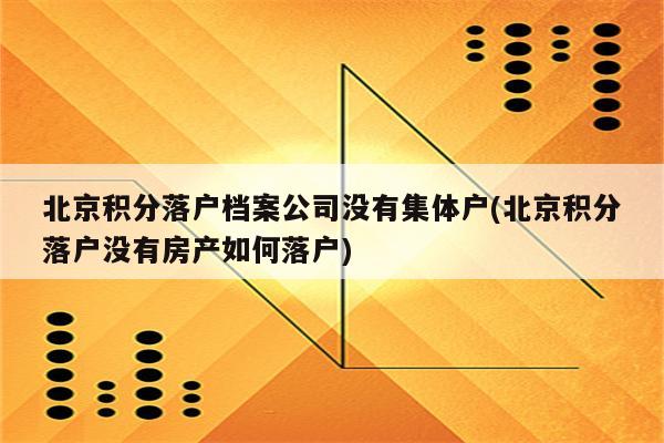 北京积分落户档案公司没有集体户(北京积分落户没有房产如何落户)