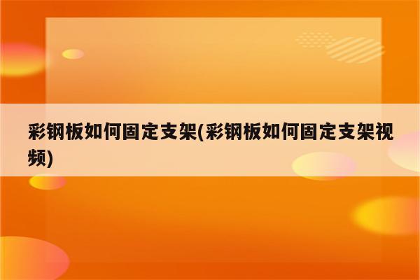 彩钢板如何固定支架(彩钢板如何固定支架视频)