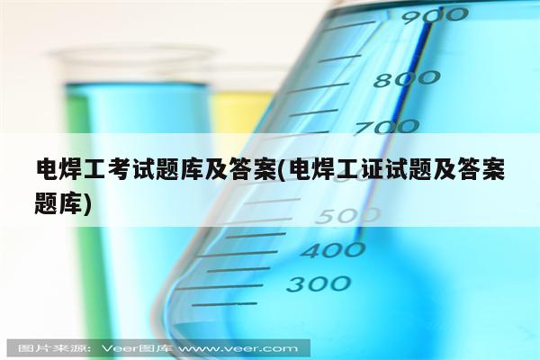 电焊工考试题库及答案(电焊工证试题及答案题库)