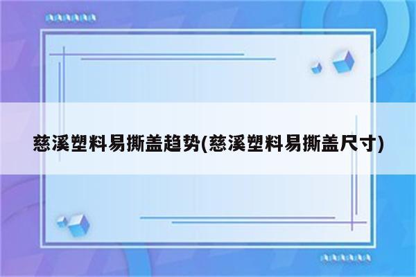 慈溪塑料易撕盖趋势(慈溪塑料易撕盖尺寸)