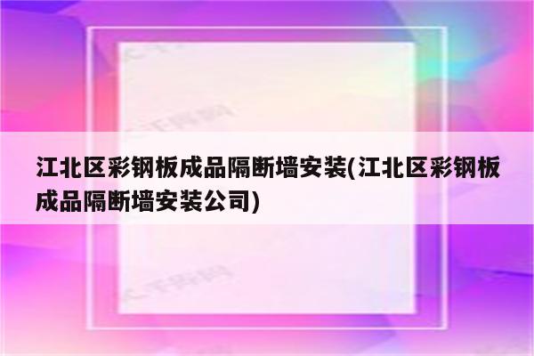 江北区彩钢板成品隔断墙安装(江北区彩钢板成品隔断墙安装公司)