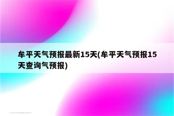 牟平天气预报最新15天(牟平天气预报15天查询气预报)